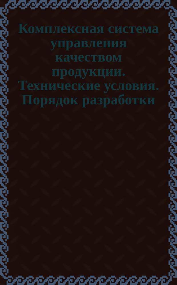 Комплексная система управления качеством продукции. Технические условия. Порядок разработки, согласования, утверждения и регистрации