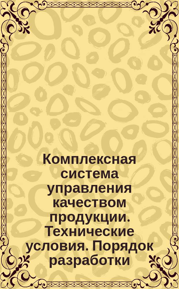 Комплексная система управления качеством продукции. Технические условия. Порядок разработки, согласования, утверждения и государственной регистрации