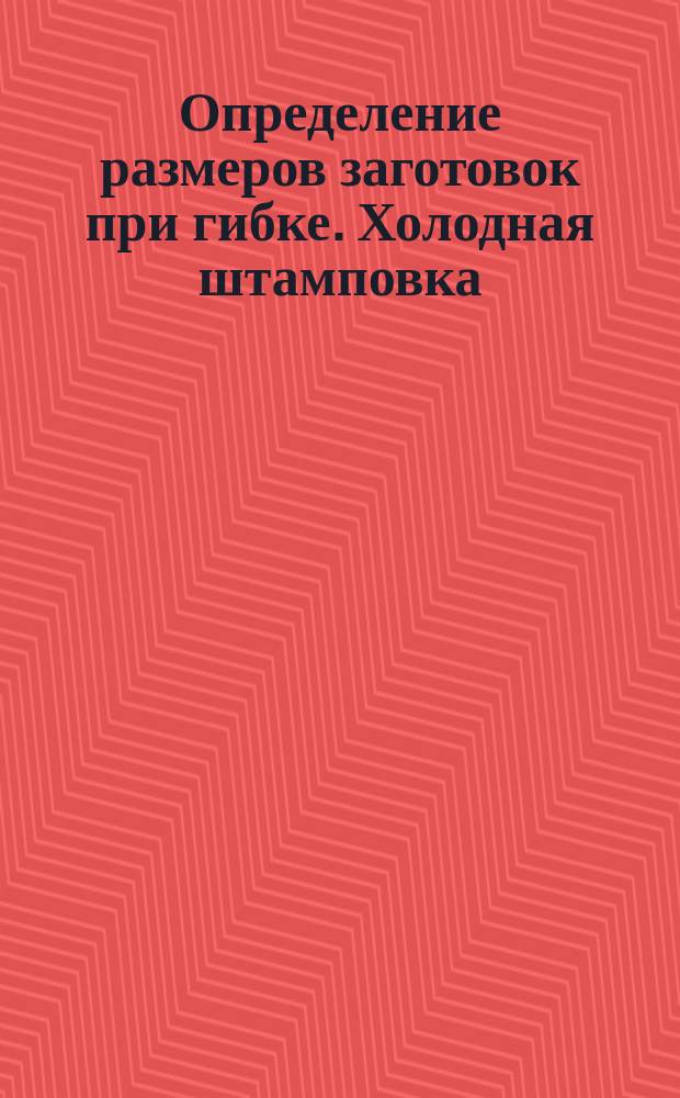 Определение размеров заготовок при гибке. Холодная штамповка