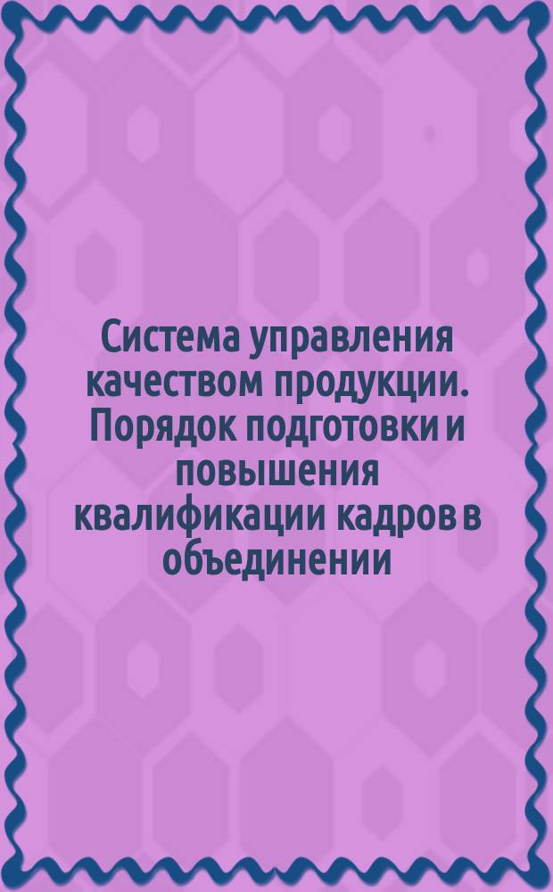 Система управления качеством продукции. Порядок подготовки и повышения квалификации кадров в объединении