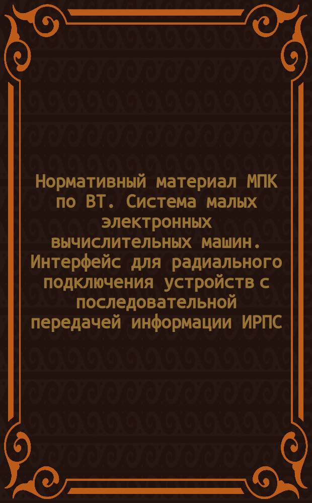 Нормативный материал МПК по ВТ. Система малых электронных вычислительных машин. Интерфейс для радиального подключения устройств с последовательной передачей информации ИРПС