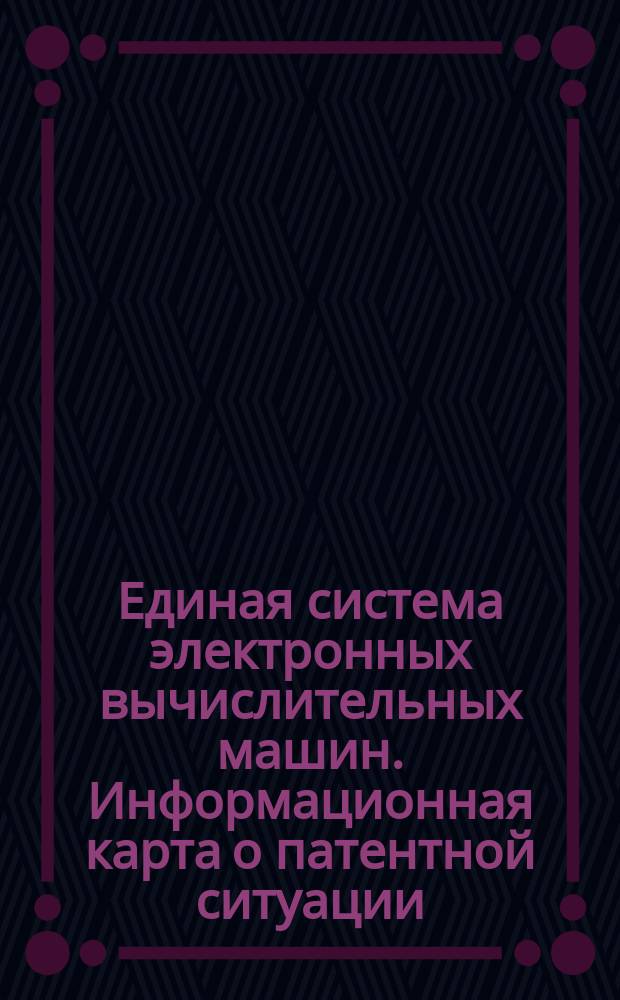 Единая система электронных вычислительных машин. Информационная карта о патентной ситуации
