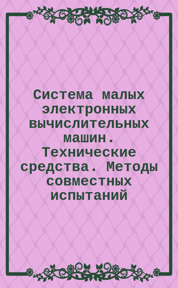 Система малых электронных вычислительных машин. Технические средства. Методы совместных испытаний. Общие положения