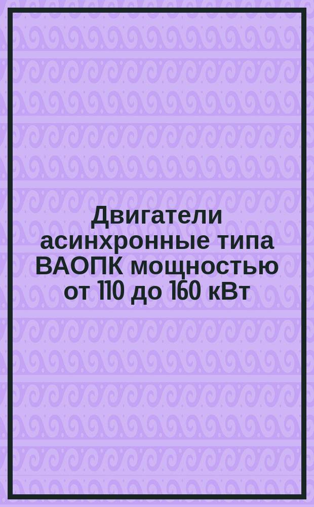 Двигатели асинхронные типа ВАОПК мощностью от 110 до 160 кВт