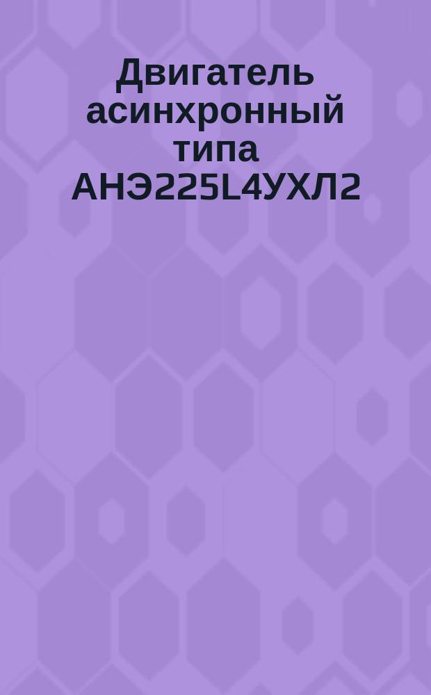 Двигатель асинхронный типа АНЭ225L4УХЛ2