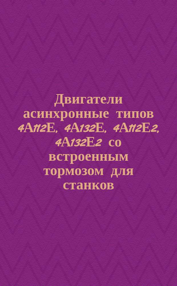 Двигатели асинхронные типов 4А112Е, 4А132Е, 4А112Е2, 4А132Е2 со встроенным тормозом для станков