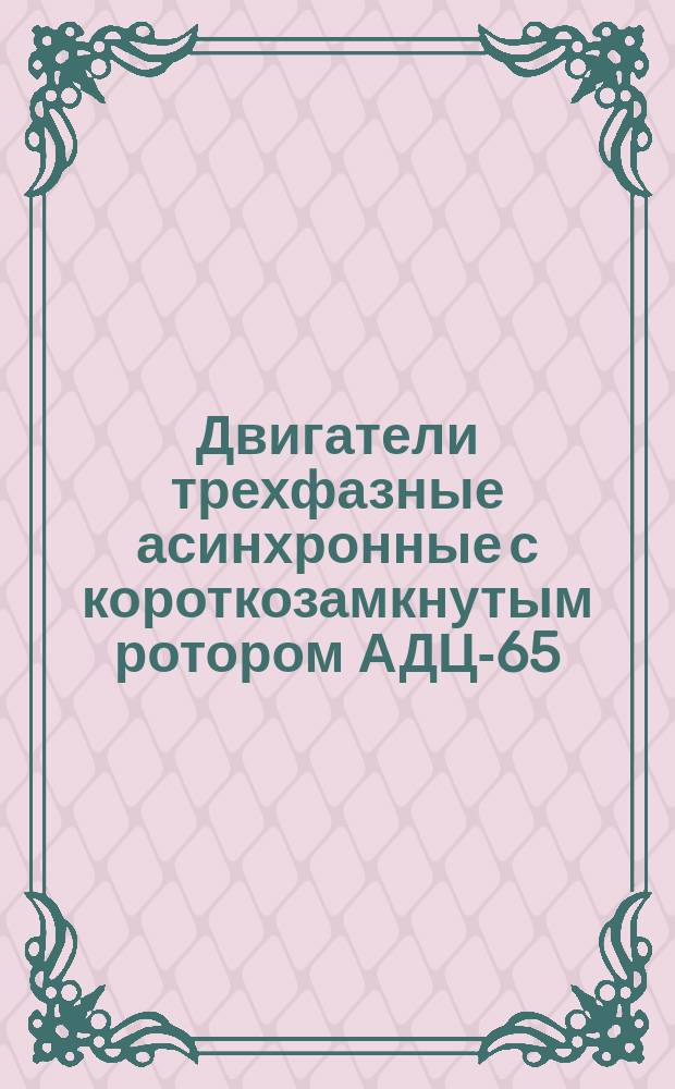 Двигатели трехфазные асинхронные с короткозамкнутым ротором АДЦ-65/75-5УХЛ4, АДЦ-65/85-4УХЛ4