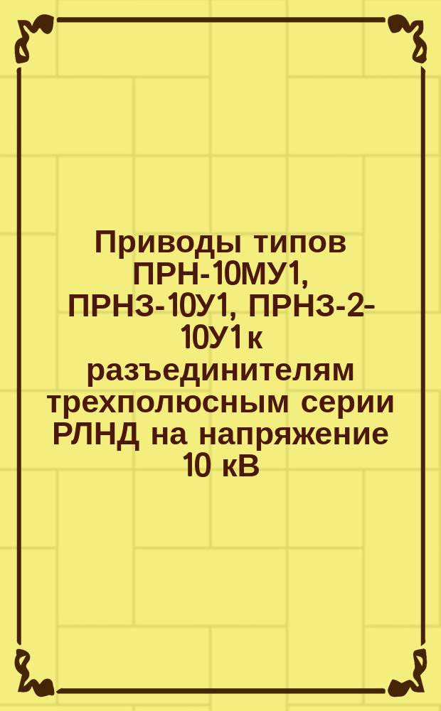 Приводы типов ПРН-10МУ1, ПРНЗ-10У1, ПРНЗ-2-10У1 к разъединителям трехполюсным серии РЛНД на напряжение 10 кВ
