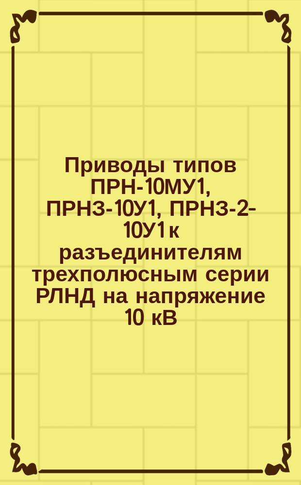 Приводы типов ПРН-10МУ1, ПРНЗ-10У1, ПРНЗ-2-10У1 к разъединителям трехполюсным серии РЛНД на напряжение 10 кВ