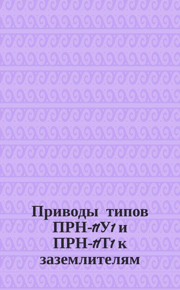Приводы типов ПРН-11У1 и ПРН-11Т1 к заземлителям