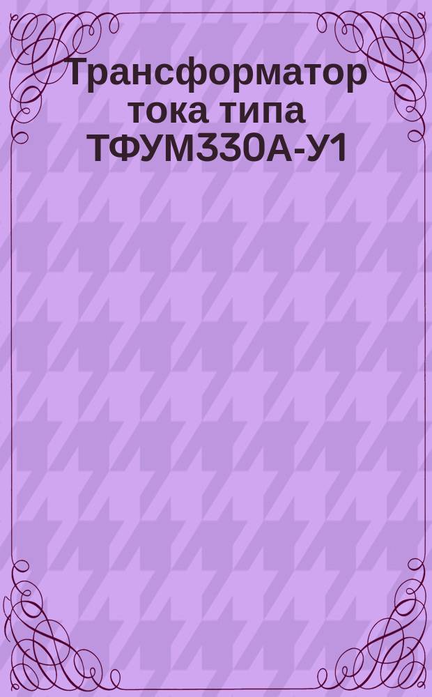 Трансформатор тока типа ТФУМ330А-У1
