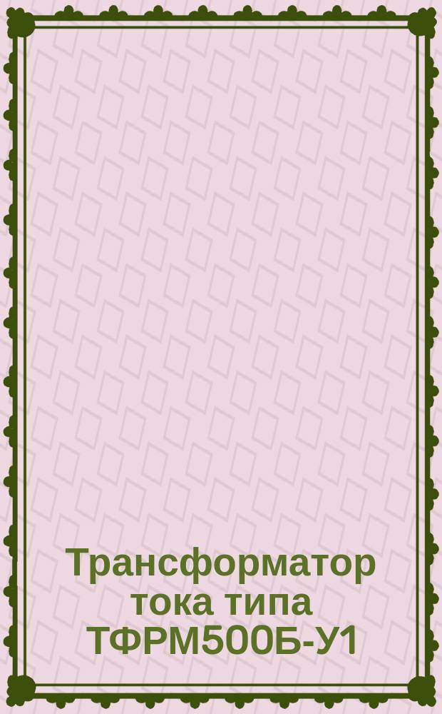 Трансформатор тока типа ТФРМ500Б-У1