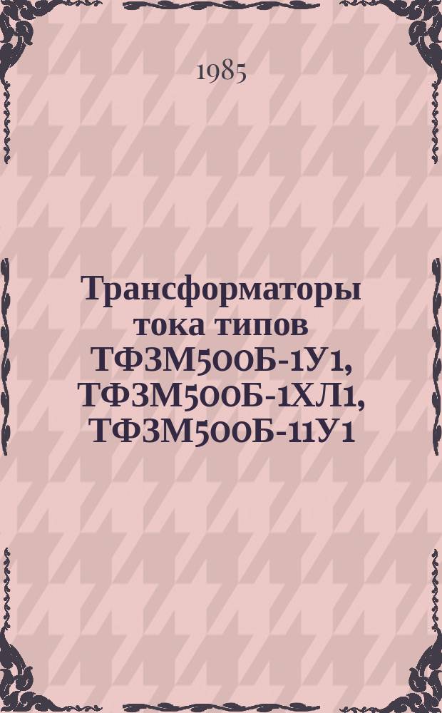 Трансформаторы тока типов ТФЗМ500Б-1У1, ТФЗМ500Б-1ХЛ1, ТФЗМ500Б-11У1