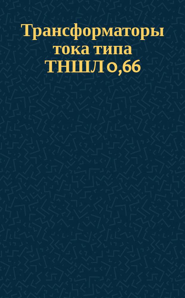 Трансформаторы тока типа ТНШЛ 0,66