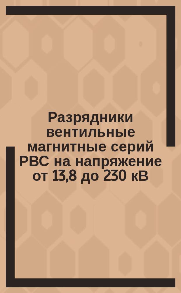 Разрядники вентильные магнитные серий РВС на напряжение от 13,8 до 230 кВ