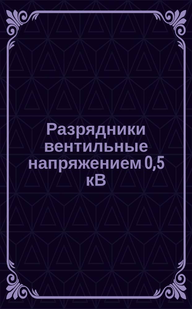 Разрядники вентильные напряжением 0,5 кВ