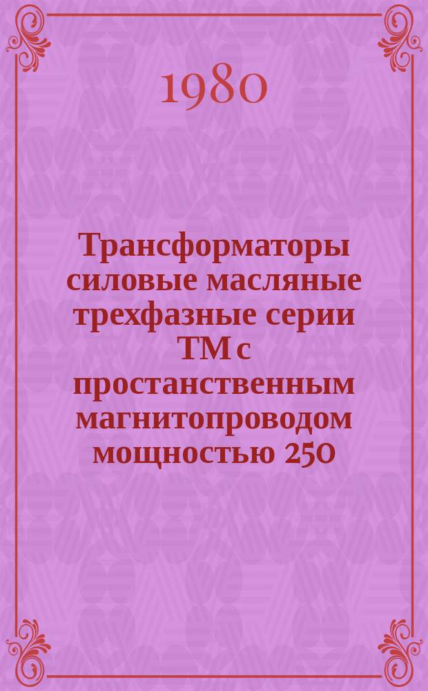 Трансформаторы силовые масляные трехфазные серии ТМ с простанственным магнитопроводом мощностью 250 - 630 кВ*А напряжением 6, 10, 35 кВ