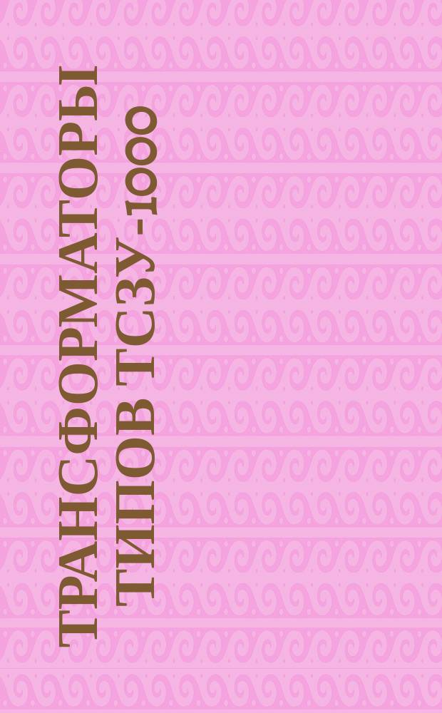 Трансформаторы типов ТСЗУ-1000/10-78У4 и ТСЗСУ-1000/10-78У4