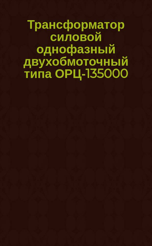 Трансформатор силовой однофазный двухобмоточный типа ОРЦ-135000/500-77У1
