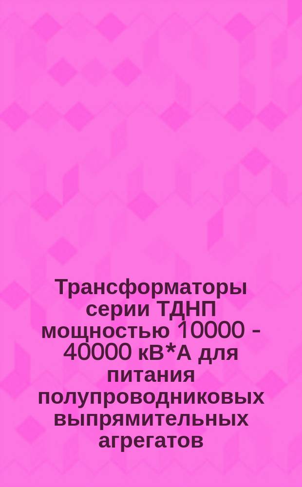 Трансформаторы серии ТДНП мощностью 10000 - 40000 кВ*А для питания полупроводниковых выпрямительных агрегатов