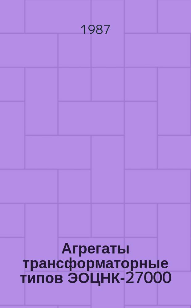 Агрегаты трансформаторные типов ЭОЦНК-27000/110-75У1, ЭОЦНК-27000/110-75Т1, ЭОДЦНК-27000/110-75У1, ЭОДЦНК-27000/110-75Т1 для питания руднотермических электропечей