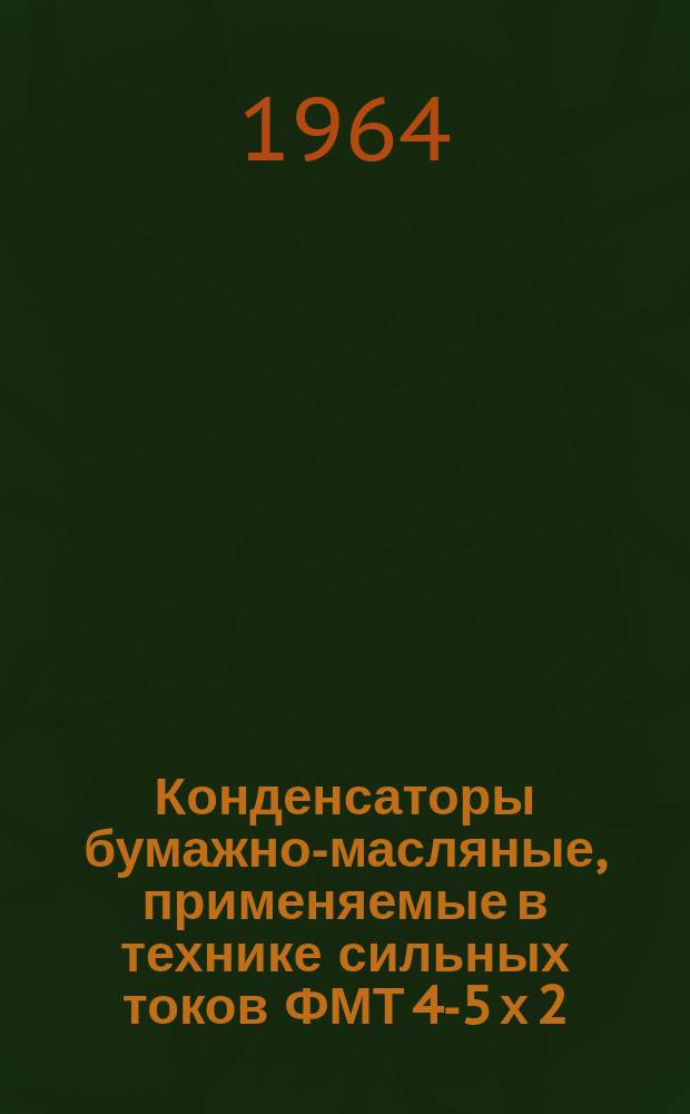 Конденсаторы бумажно-масляные, применяемые в технике сильных токов ФМТ 4-5 х 2