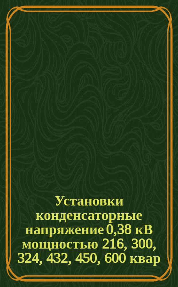 Установки конденсаторные напряжение 0,38 кВ мощностью 216, 300, 324, 432, 450, 600 квар