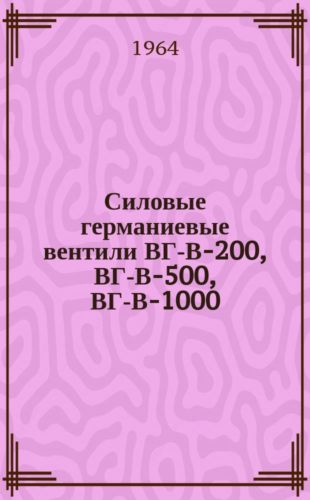 Силовые германиевые вентили ВГ-В-200, ВГ-В-500, ВГ-В-1000