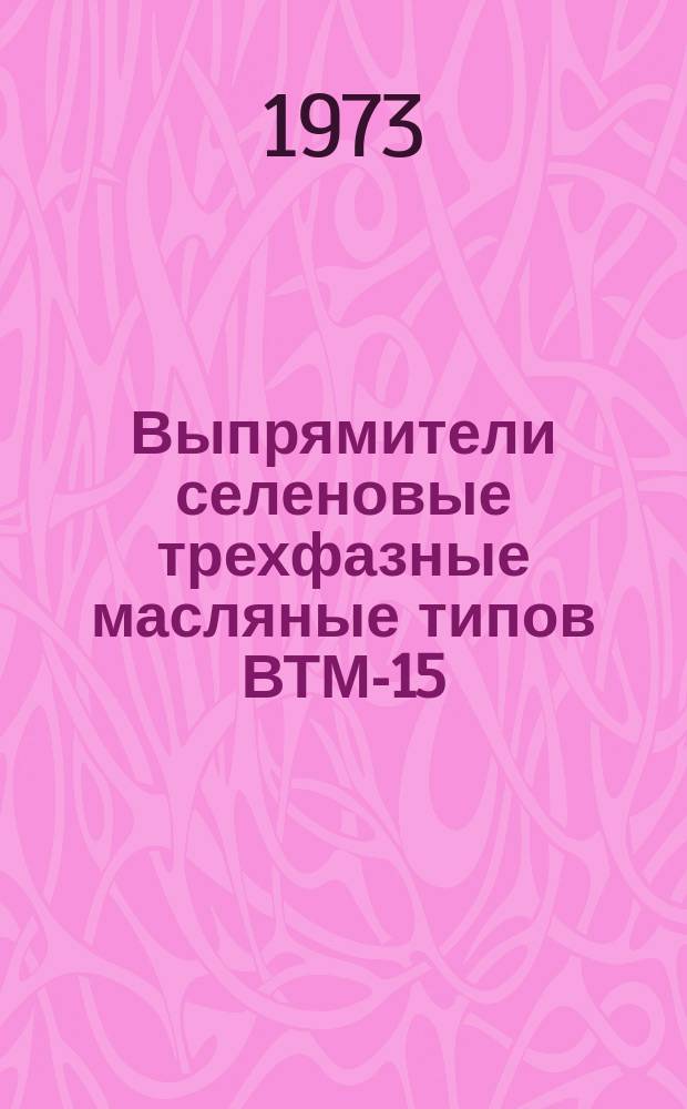 Выпрямители селеновые трехфазные масляные типов ВТМ-15/50, ВТМ-40/10, ВТМ-125/70