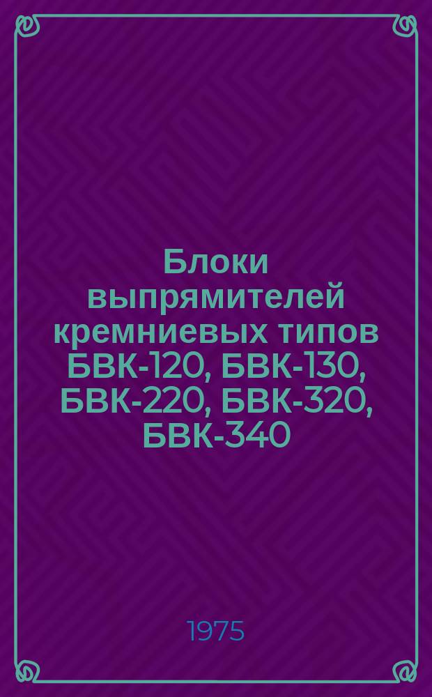 Блоки выпрямителей кремниевых типов БВК-120, БВК-130, БВК-220, БВК-320, БВК-340