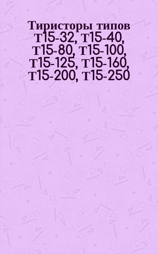Тиристоры типов Т15-32, Т15-40, Т15-80, Т15-100, Т15-125, Т15-160, Т15-200, Т15-250