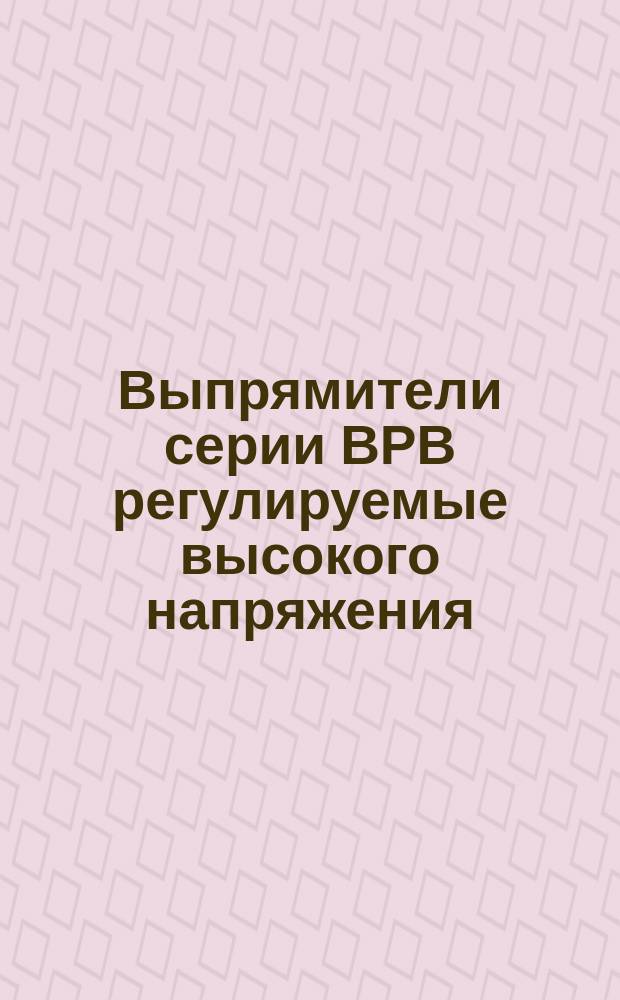 Выпрямители серии ВРВ регулируемые высокого напряжения