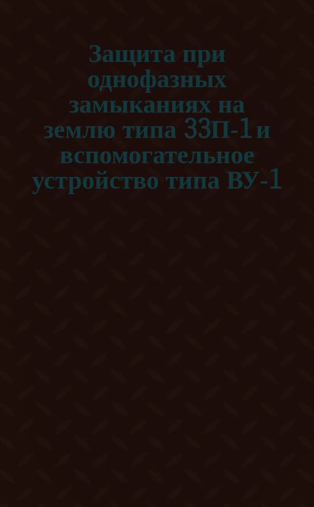 Защита при однофазных замыканиях на землю типа 33П-1 и вспомогательное устройство типа ВУ-1