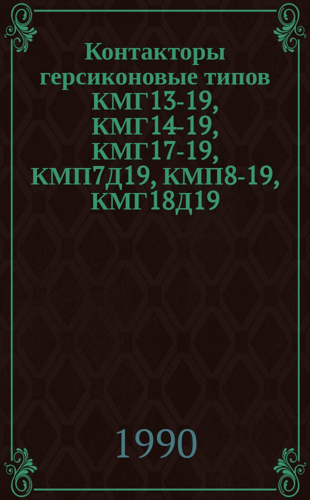 Контакторы герсиконовые типов КМГ13-19, КМГ14-19, КМГ17-19, КМП7Д19, КМП8-19, КМГ18Д19