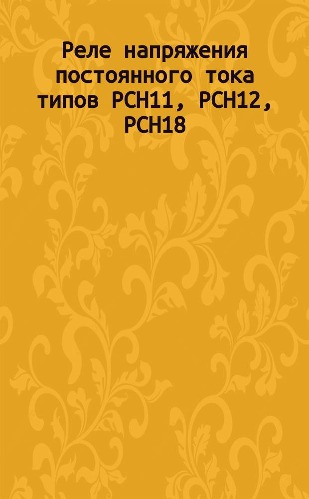 Реле напряжения постоянного тока типов РСН11, РСН12, РСН18