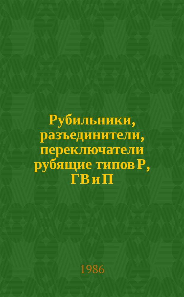 Рубильники, разъединители, переключатели рубящие типов Р, ГВ и П