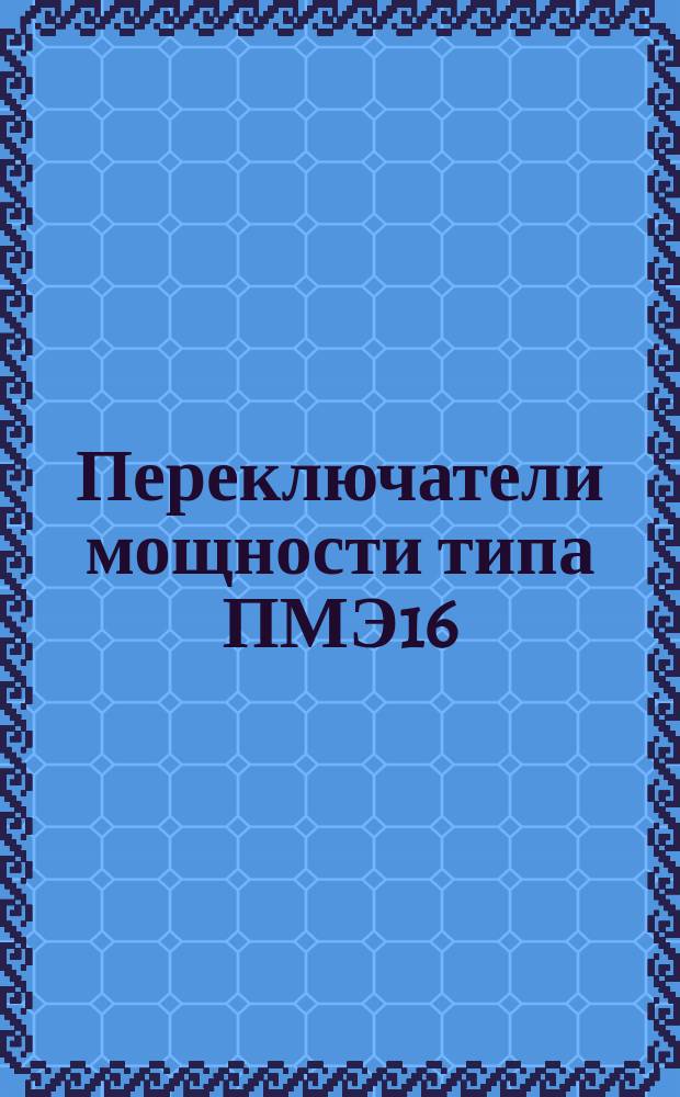 Переключатели мощности типа ПМЭ16