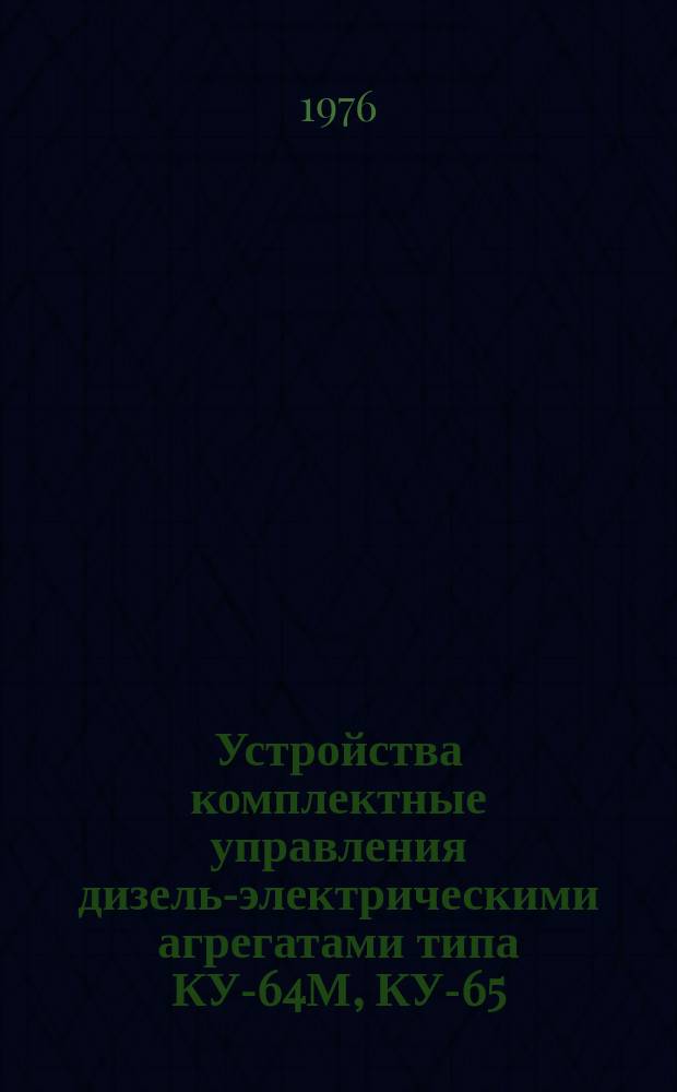Устройства комплектные управления дизель-электрическими агрегатами типа КУ-64М, КУ-65, КУ-67, КУ-67М