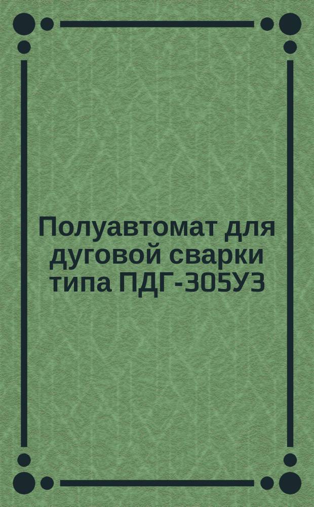 Полуавтомат для дуговой сварки типа ПДГ-305У3