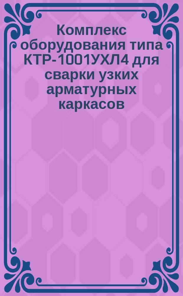 Комплекс оборудования типа КТР-1001УХЛ4 для сварки узких арматурных каркасов