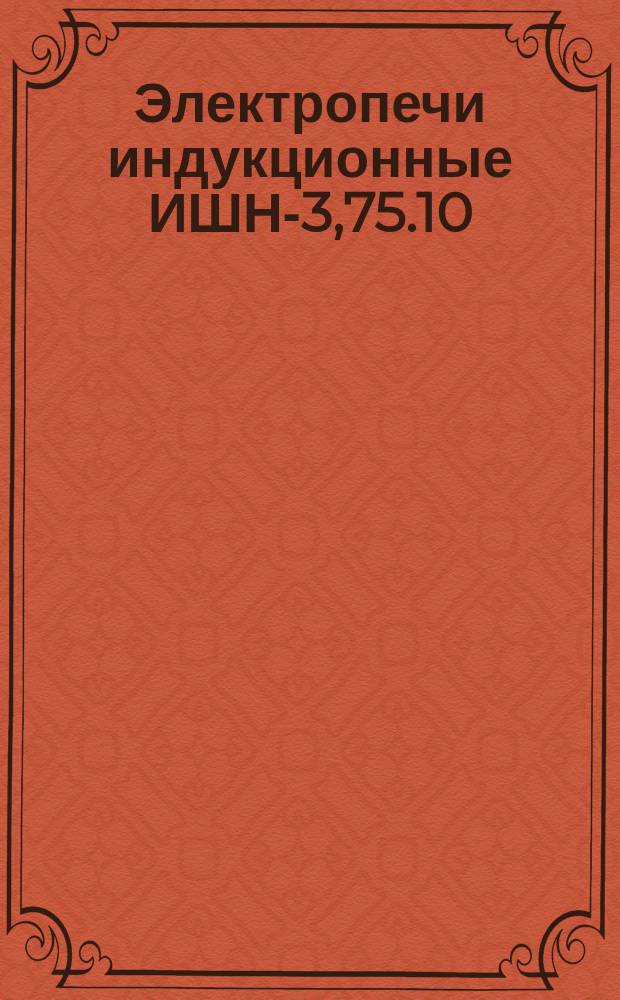 Электропечи индукционные ИШН-3,75.10/18-И1, ИШН-4,0.10/25-И1