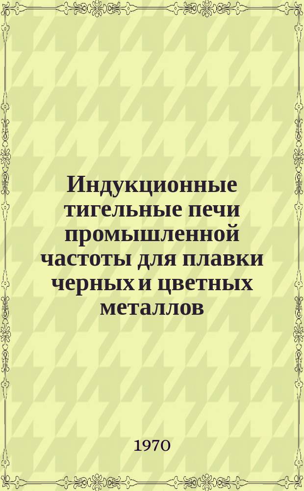 Индукционные тигельные печи промышленной частоты для плавки черных и цветных металлов