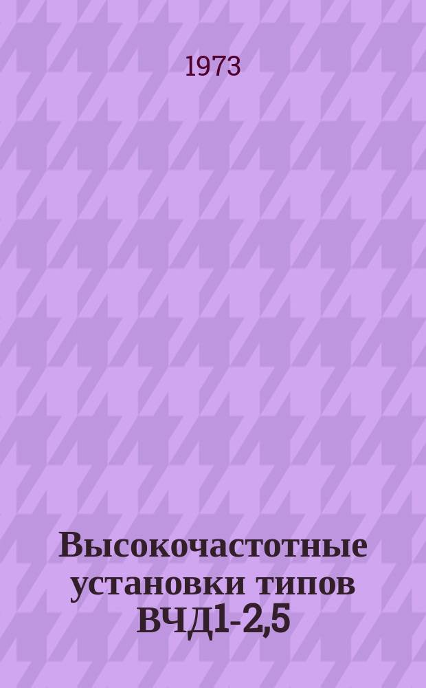 Высокочастотные установки типов ВЧД1-2,5/В1 и ВЧД1-6,3/81 для скоростного нагрева таблетированных реактопластов перед прессованием