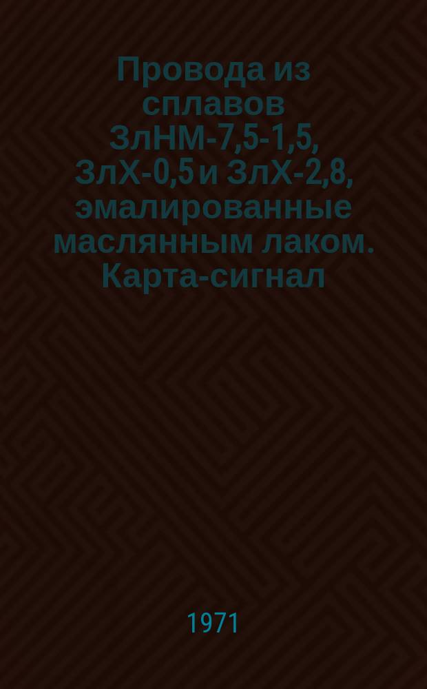 Провода из сплавов ЗлНМ-7,5-1,5, ЗлХ-0,5 и ЗлХ-2,8, эмалированные маслянным лаком. Карта-сигнал