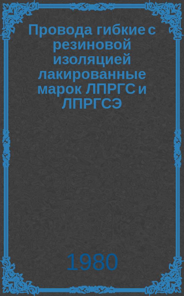 Провода гибкие с резиновой изоляцией лакированные марок ЛПРГС и ЛПРГСЭ