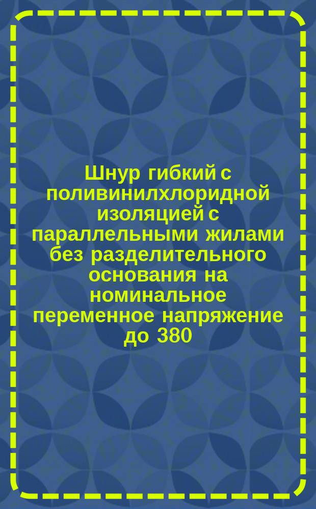 Шнур гибкий с поливинилхлоридной изоляцией с параллельными жилами без разделительного основания на номинальное переменное напряжение до 380/380 В