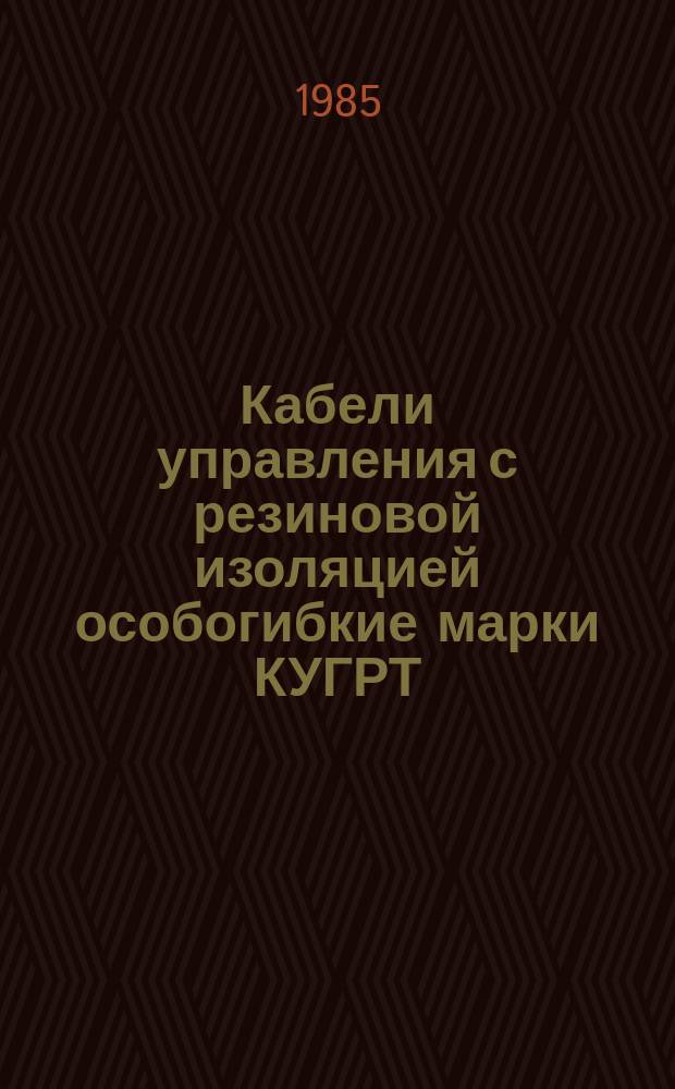 Кабели управления с резиновой изоляцией особогибкие марки КУГРТ