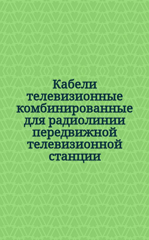 Кабели телевизионные комбинированные для радиолинии передвижной телевизионной станции