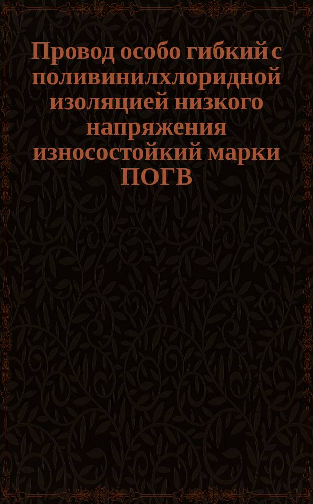 Провод особо гибкий с поливинилхлоридной изоляцией низкого напряжения износостойкий марки ПОГВ