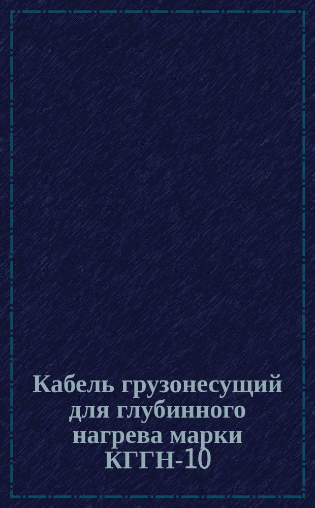 Кабель грузонесущий для глубинного нагрева марки КГГН-10